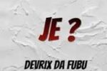 Devrix Da Fubu – Je ?