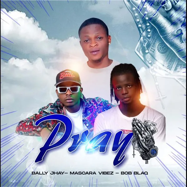 Bally Jhay Ft. Mascara Vibez & Bob Blaq – Pray Bally Jhay Ft. Mascara Vibez & Bob Blaq – Pray